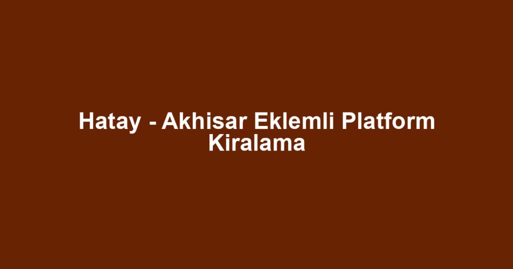 Hatay - Akhisar Eklemli Platform Kiralama
