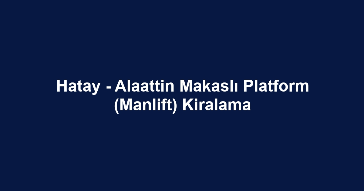 Hatay - Alaattin Makaslı Platform (Manlift) Kiralama
