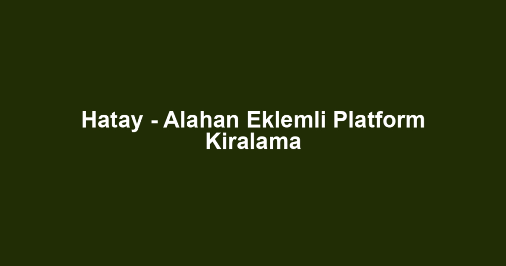 Hatay - Alahan Eklemli Platform Kiralama