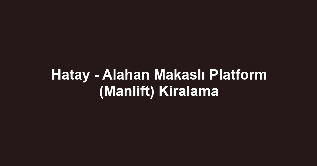 Hatay - Alahan Makaslı Platform (Manlift) Kiralama