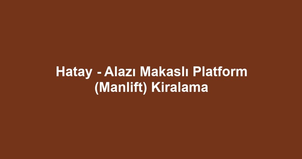 Hatay - Alazı Makaslı Platform (Manlift) Kiralama
