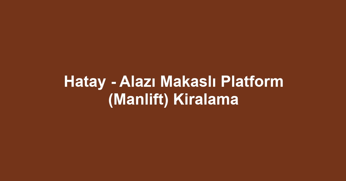 Hatay - Alazı Makaslı Platform (Manlift) Kiralama