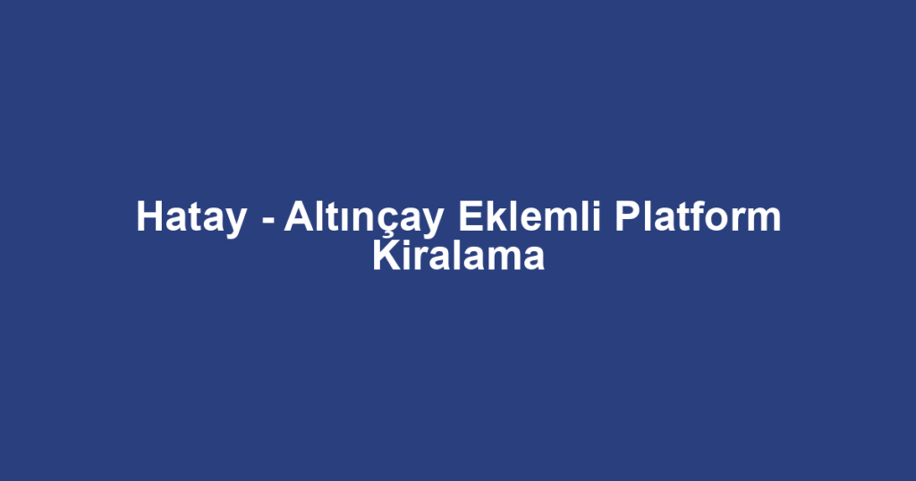 Hatay - Altınçay Eklemli Platform Kiralama