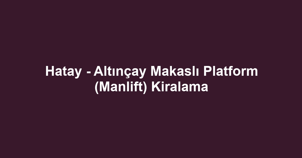 Hatay - Altınçay Makaslı Platform (Manlift) Kiralama