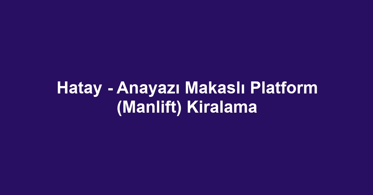 Hatay - Anayazı Makaslı Platform (Manlift) Kiralama