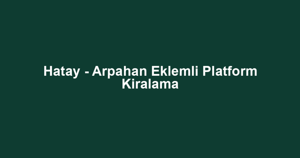 Hatay - Arpahan Eklemli Platform Kiralama