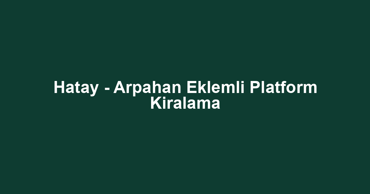 Hatay - Arpahan Eklemli Platform Kiralama