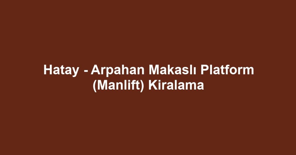 Hatay - Arpahan Makaslı Platform (Manlift) Kiralama