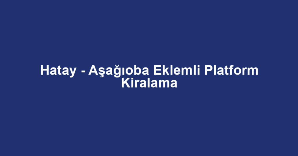 Hatay - Aşağıoba Eklemli Platform Kiralama