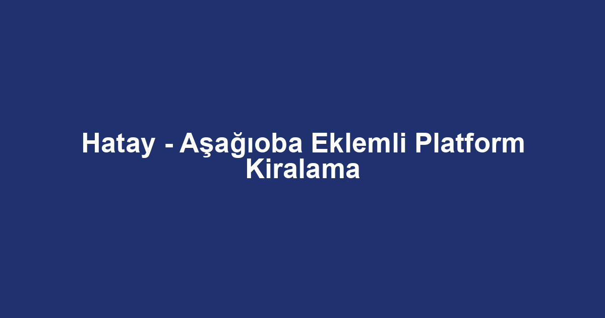 Hatay - Aşağıoba Eklemli Platform Kiralama