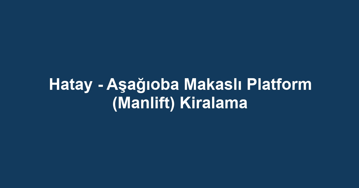 Hatay - Aşağıoba Makaslı Platform (Manlift) Kiralama