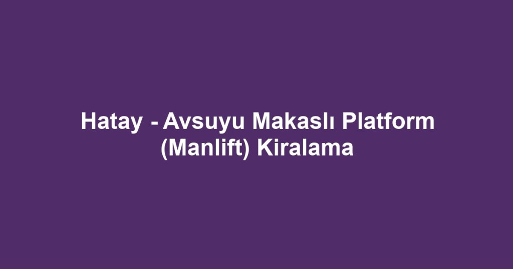 Hatay - Avsuyu Makaslı Platform (Manlift) Kiralama
