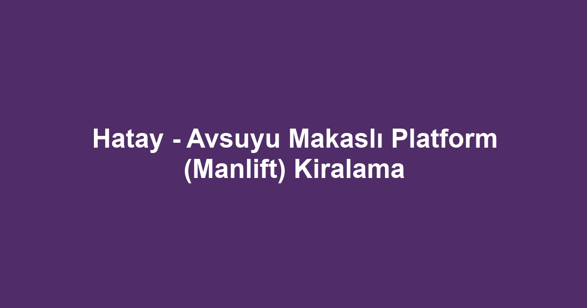 Hatay - Avsuyu Makaslı Platform (Manlift) Kiralama