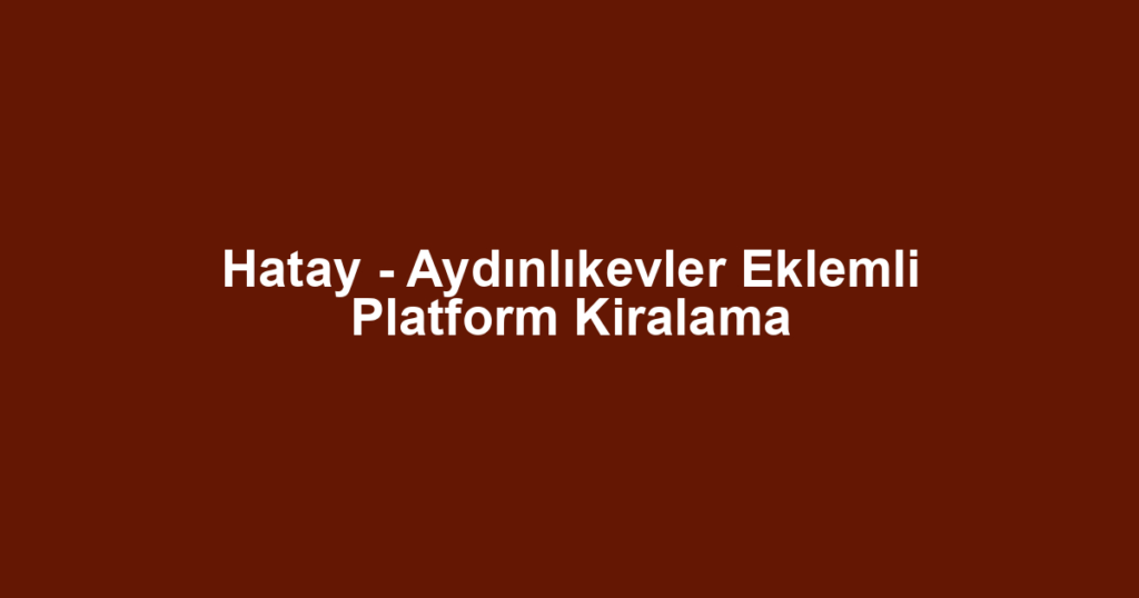 Hatay - Aydınlıkevler Eklemli Platform Kiralama