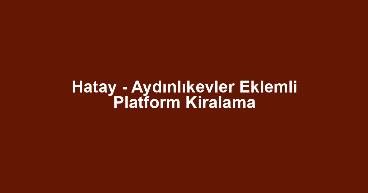Hatay - Aydınlıkevler Eklemli Platform Kiralama