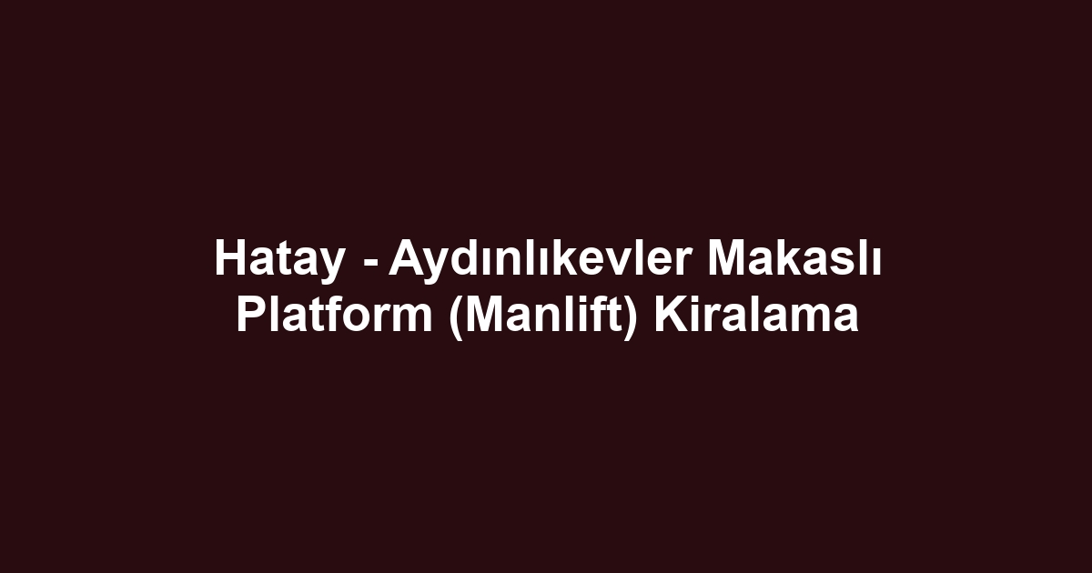 Hatay - Aydınlıkevler Makaslı Platform (Manlift) Kiralama
