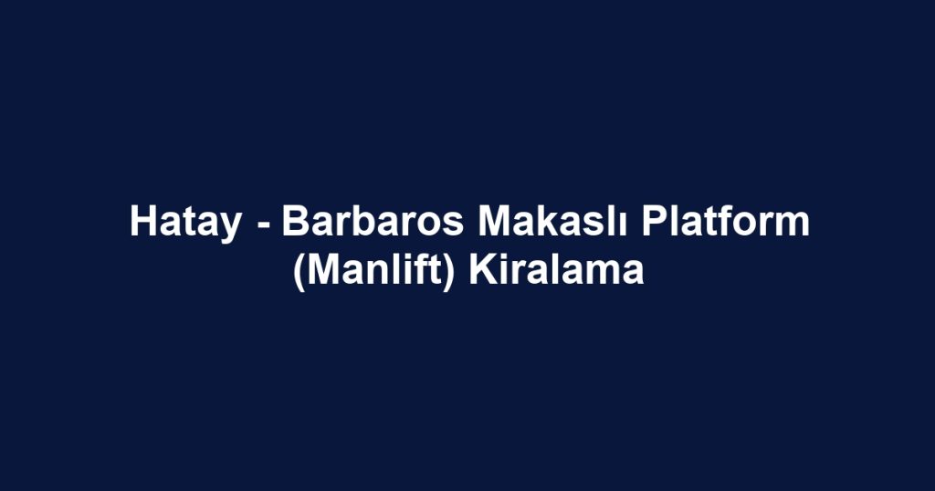 Hatay - Barbaros Makaslı Platform (Manlift) Kiralama
