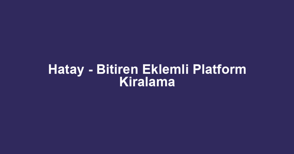 Hatay - Bitiren Eklemli Platform Kiralama