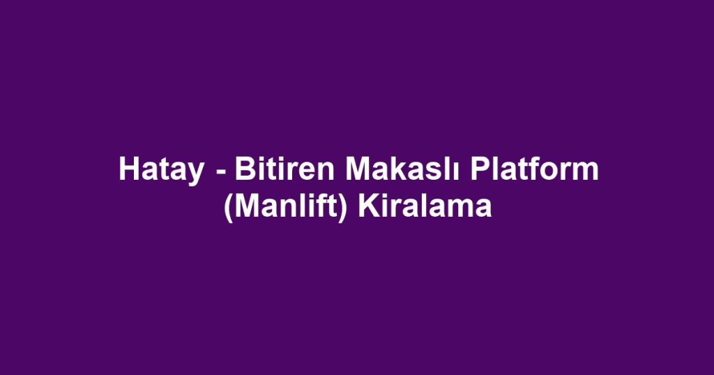 Hatay - Bitiren Makaslı Platform (Manlift) Kiralama