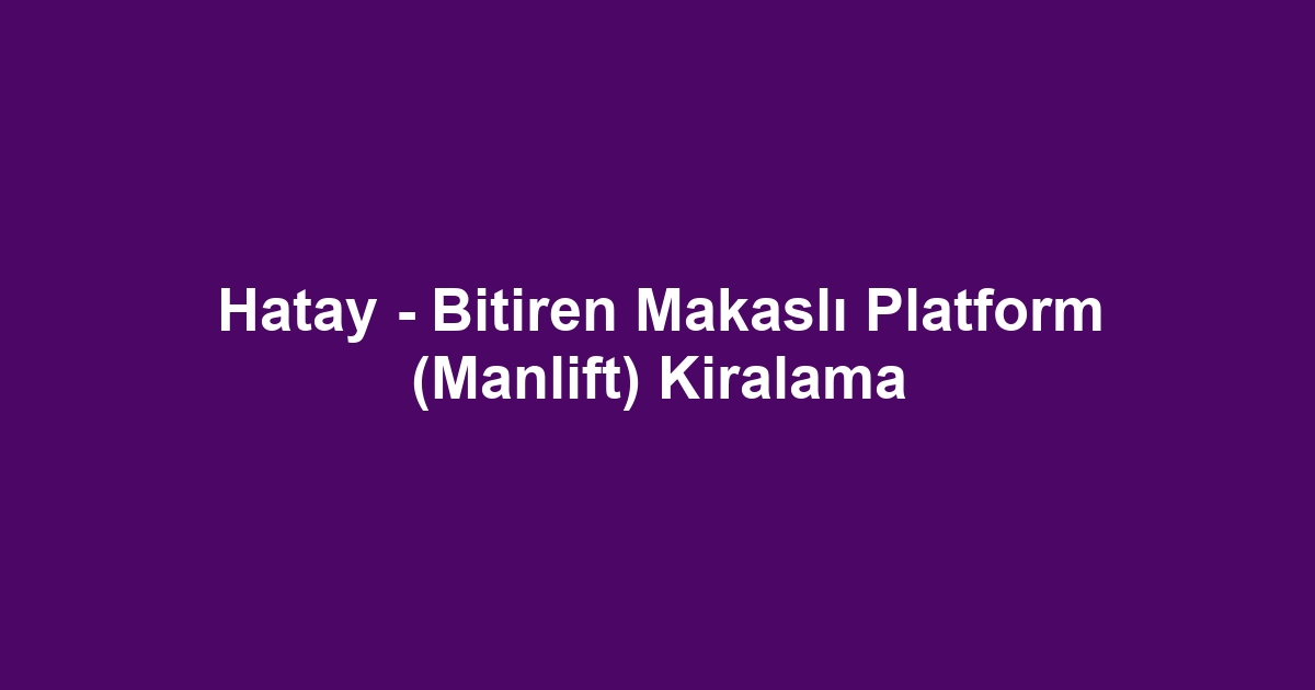 Hatay - Bitiren Makaslı Platform (Manlift) Kiralama