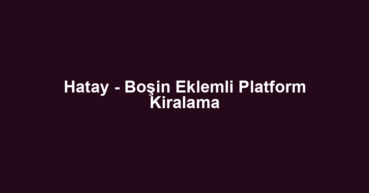 Hatay - Boşin Eklemli Platform Kiralama