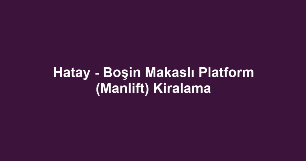 Hatay - Boşin Makaslı Platform (Manlift) Kiralama