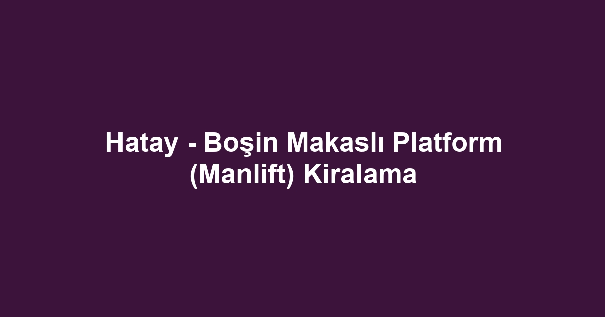 Hatay - Boşin Makaslı Platform (Manlift) Kiralama