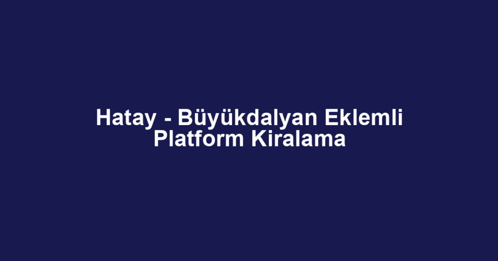 Hatay - Büyükdalyan Eklemli Platform Kiralama