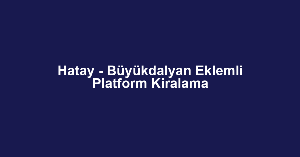 Hatay - Büyükdalyan Eklemli Platform Kiralama