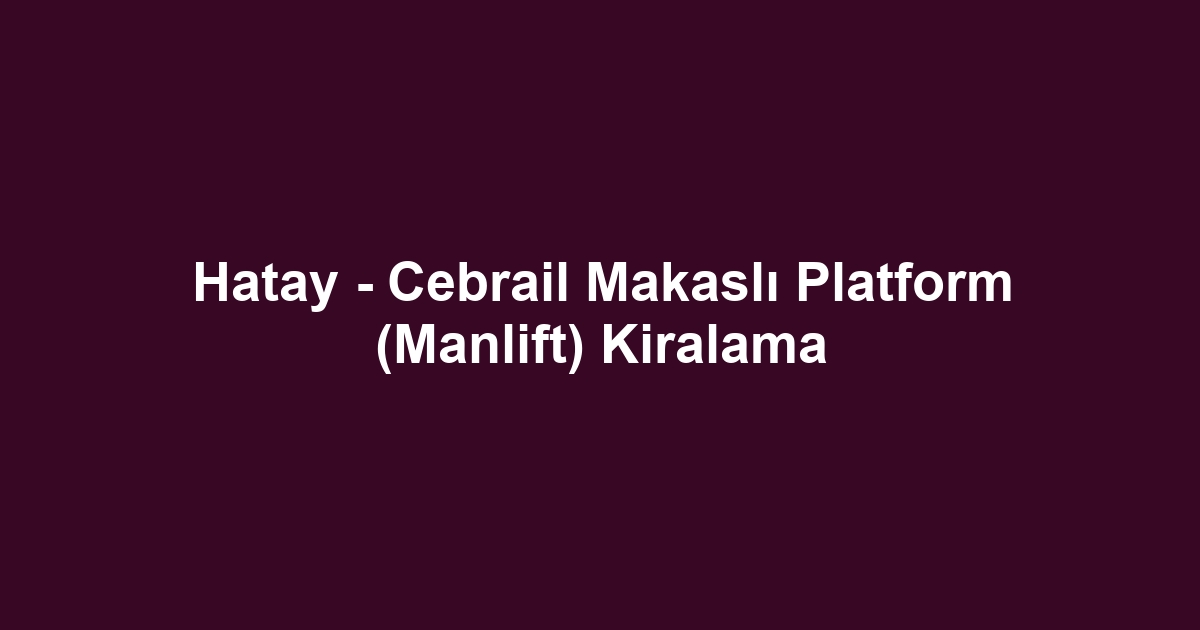 Hatay - Cebrail Makaslı Platform (Manlift) Kiralama