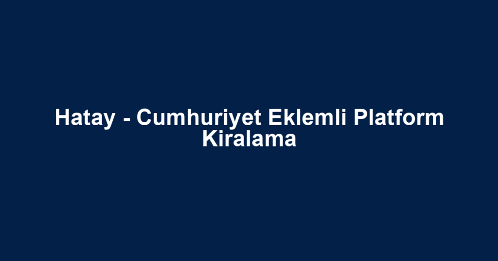 Hatay - Cumhuriyet Eklemli Platform Kiralama