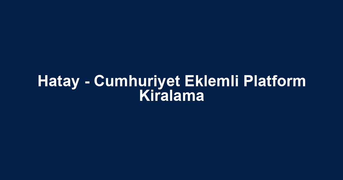 Hatay - Cumhuriyet Eklemli Platform Kiralama