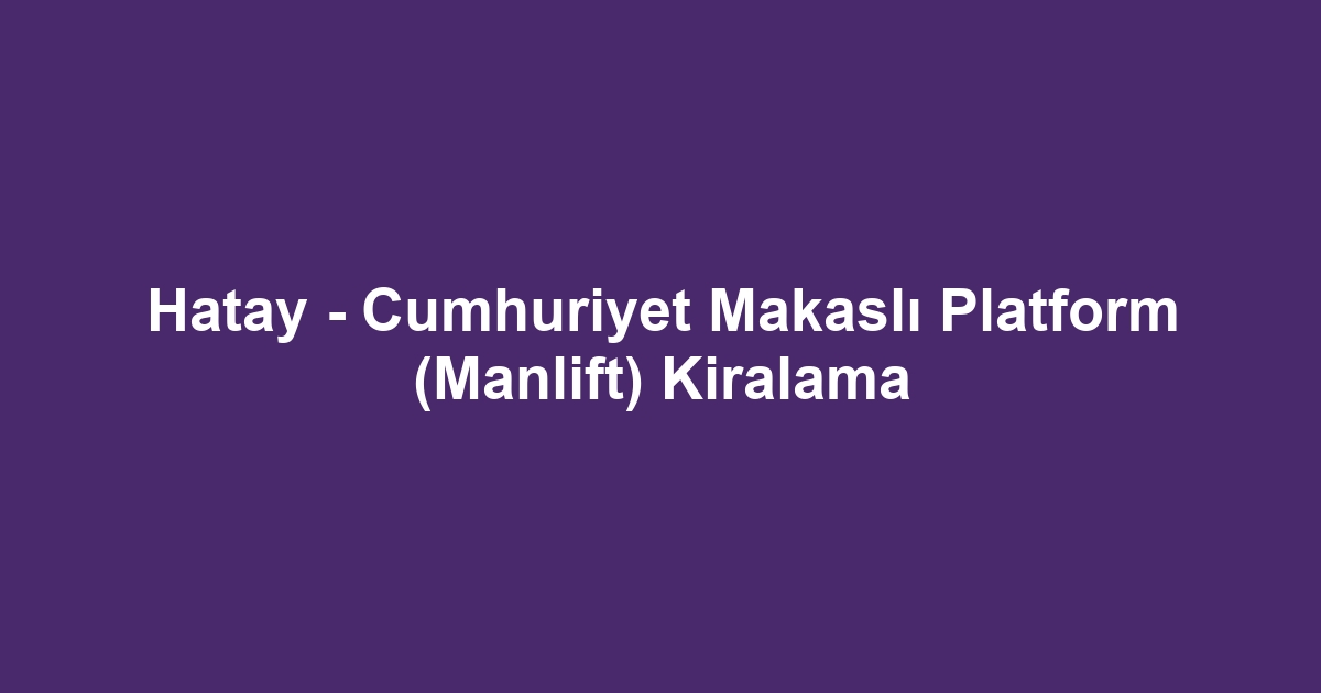 Hatay - Cumhuriyet Makaslı Platform (Manlift) Kiralama
