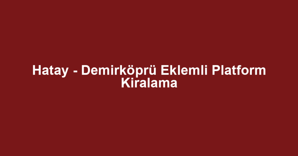 Hatay - Demirköprü Eklemli Platform Kiralama