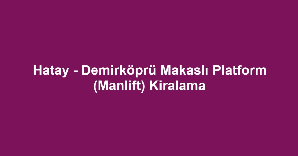 Hatay - Demirköprü Makaslı Platform (Manlift) Kiralama