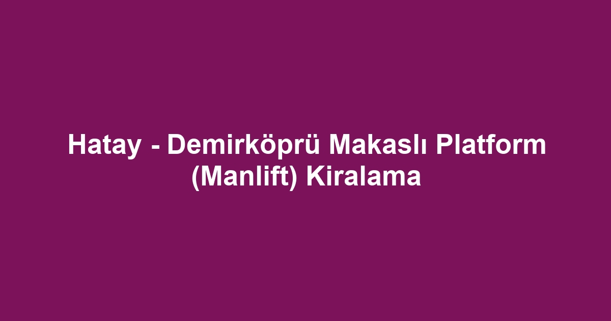 Hatay - Demirköprü Makaslı Platform (Manlift) Kiralama