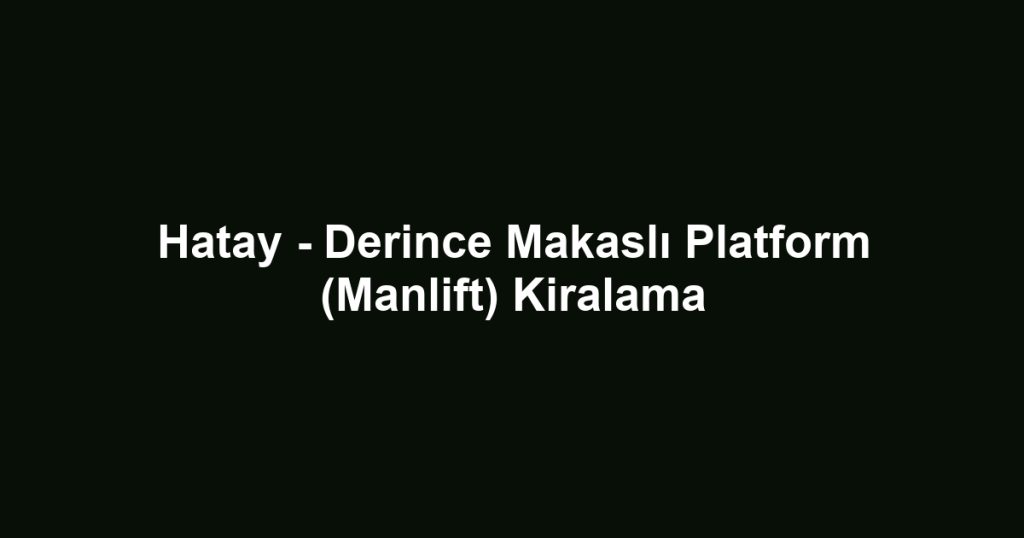 Hatay - Derince Makaslı Platform (Manlift) Kiralama