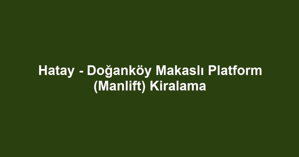 Hatay - Doğanköy Makaslı Platform (Manlift) Kiralama
