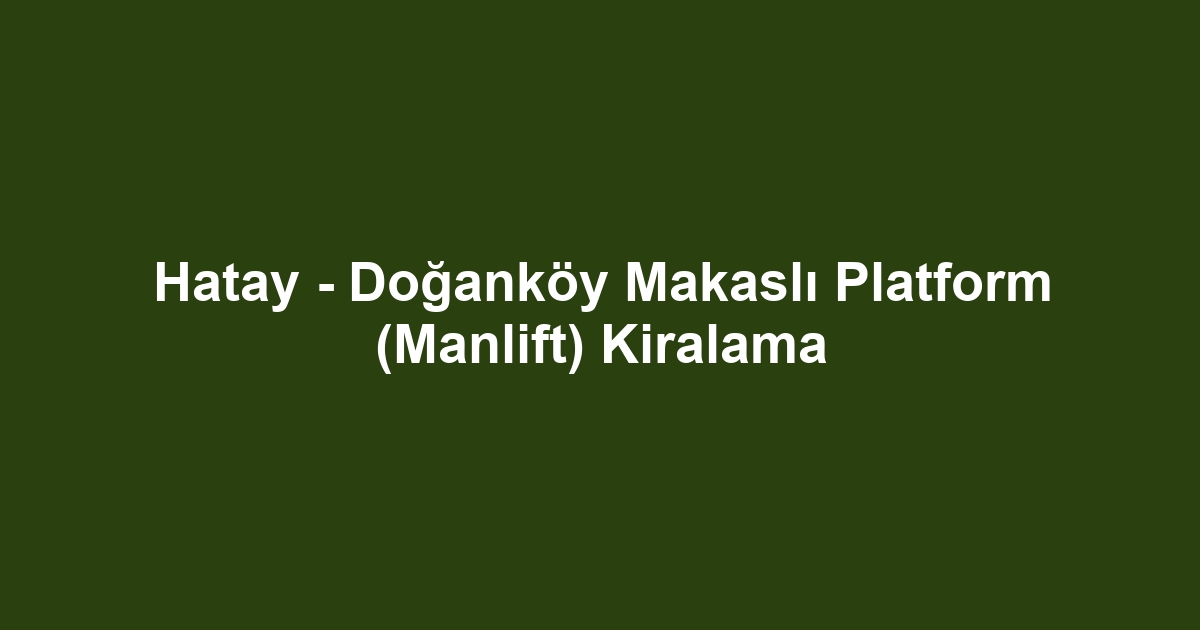 Hatay - Doğanköy Makaslı Platform (Manlift) Kiralama