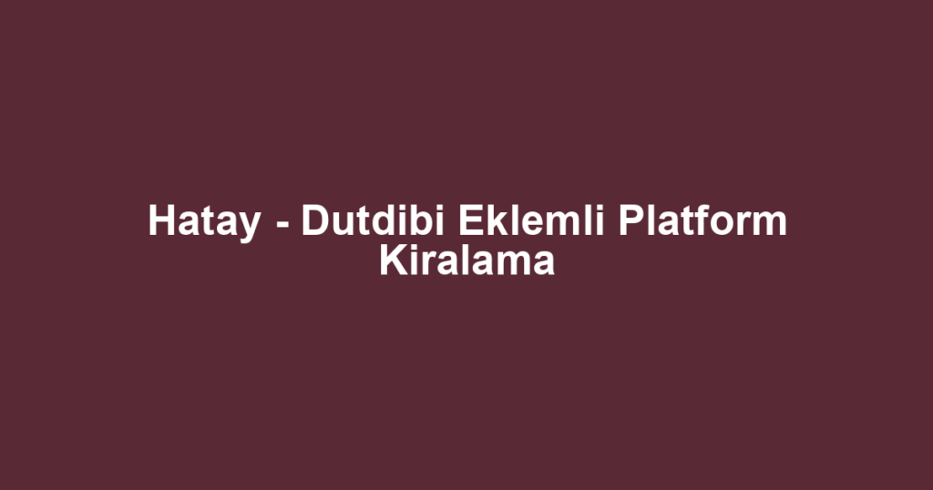Hatay - Dutdibi Eklemli Platform Kiralama