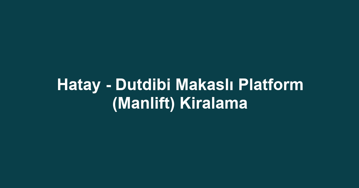 Hatay - Dutdibi Makaslı Platform (Manlift) Kiralama