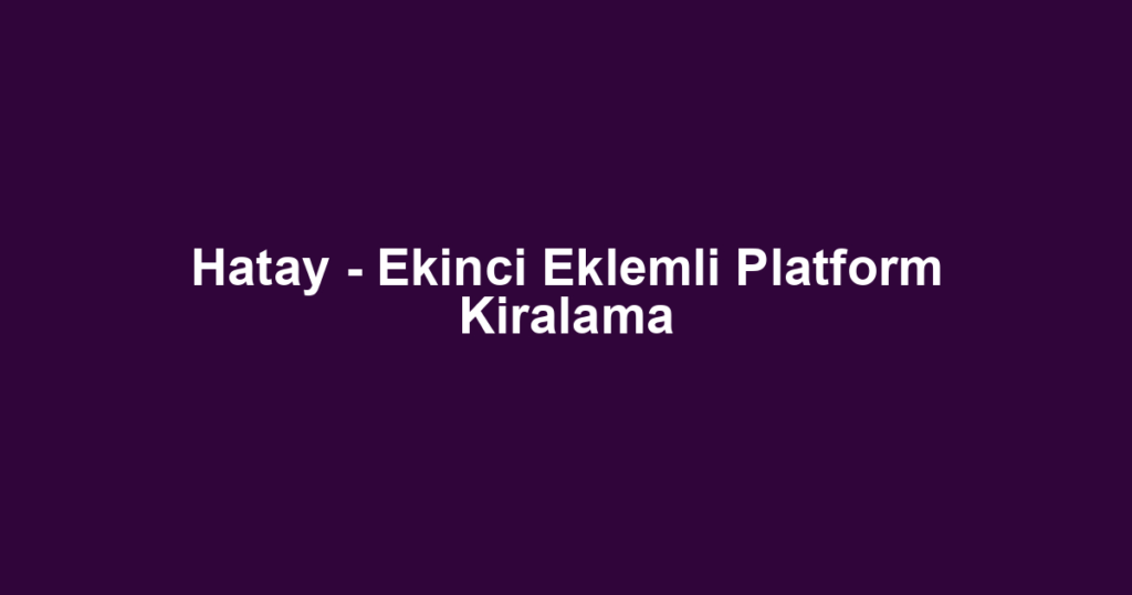 Hatay - Ekinci Eklemli Platform Kiralama