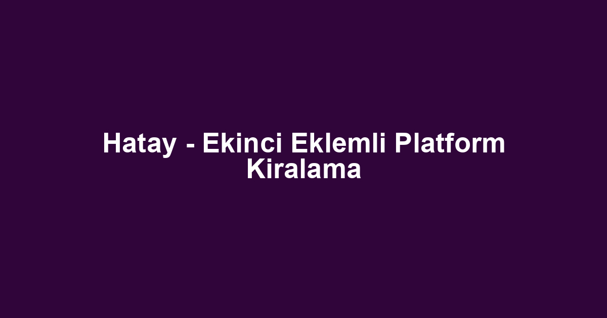 Hatay - Ekinci Eklemli Platform Kiralama