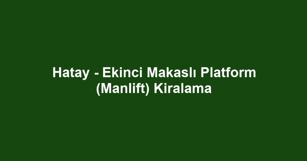 Hatay - Ekinci Makaslı Platform (Manlift) Kiralama
