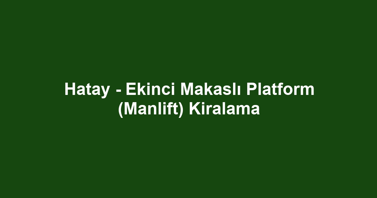 Hatay - Ekinci Makaslı Platform (Manlift) Kiralama