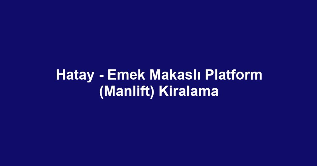 Hatay - Emek Makaslı Platform (Manlift) Kiralama