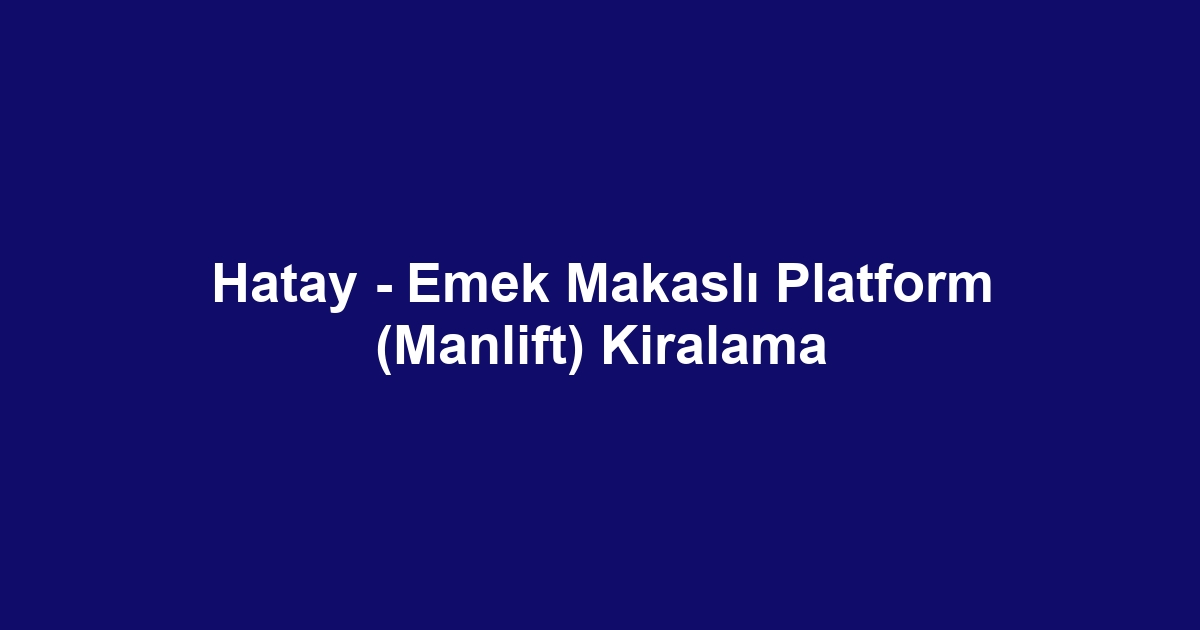 Hatay - Emek Makaslı Platform (Manlift) Kiralama