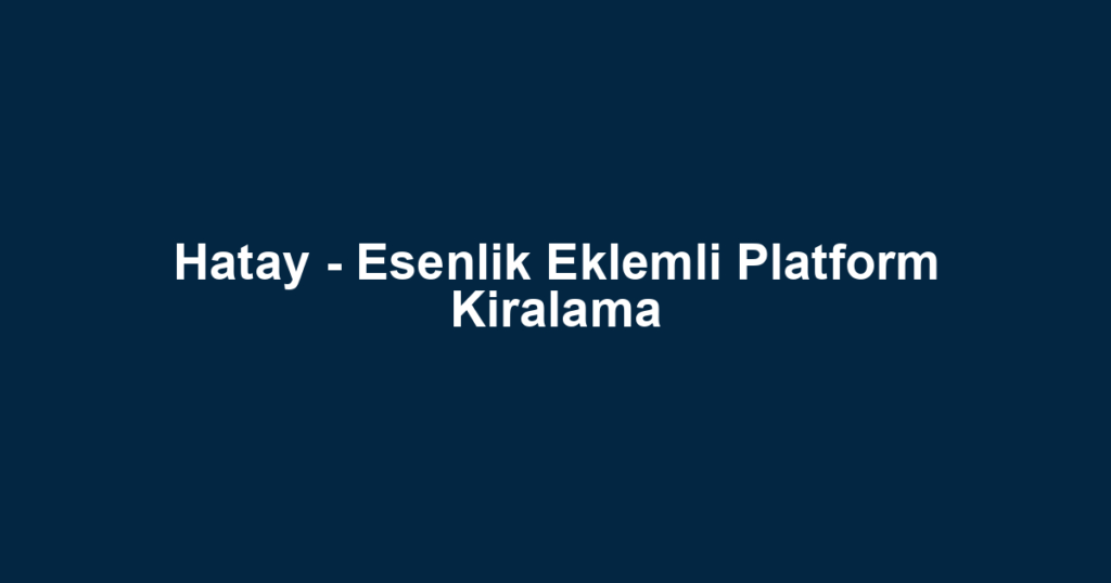 Hatay - Esenlik Eklemli Platform Kiralama