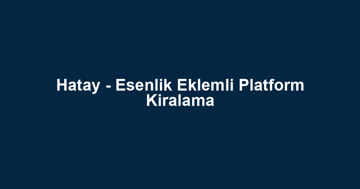 Hatay - Esenlik Eklemli Platform Kiralama