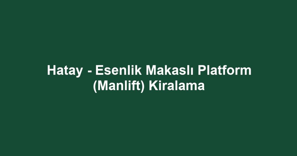 Hatay - Esenlik Makaslı Platform (Manlift) Kiralama